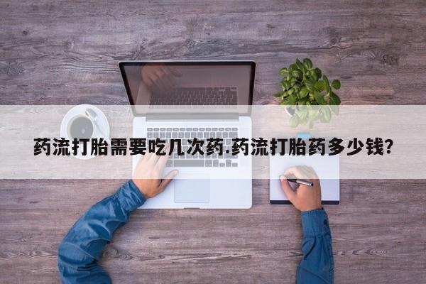 流产药微信联系方式无副作用药流打胎需要吃几次药.药流打胎药多少钱？