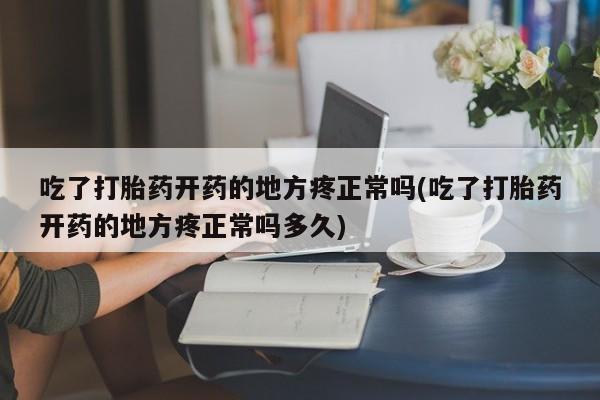 流产药微信联系方式无副作用吃了打胎药开药的地方疼正常吗(吃了打胎药开药的地方疼正常吗多久)