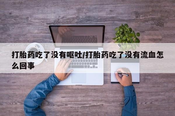 流产药微信联系方式无副作用打胎药吃了没有呕吐/打胎药吃了没有流血怎么回事