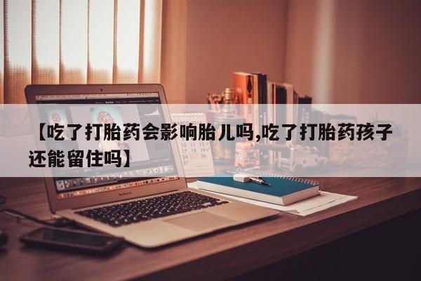 流产药微信联系方式无副作用【吃了打胎药会影响胎儿吗,吃了打胎药孩子还能留住吗】