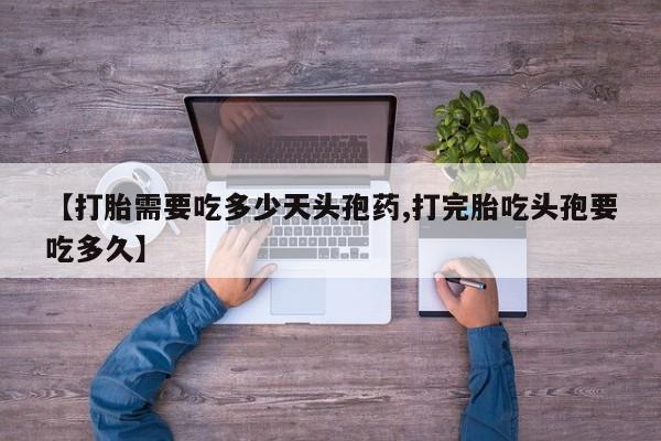 流产药微信联系方式无副作用【打胎需要吃多少天头孢药,打完胎吃头孢要吃多久】