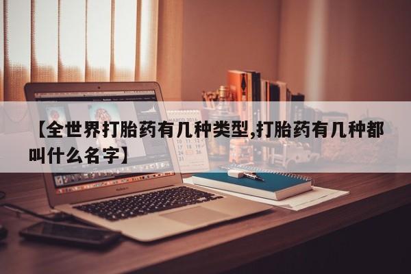 流产药微信联系方式无副作用【全世界打胎药有几种类型,打胎药有几种都叫什么名字】