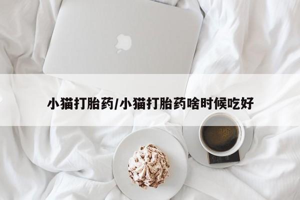 流产药微信联系方式无副作用小猫打胎药/小猫打胎药啥时候吃好